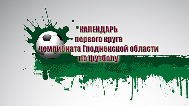 Календарь игр первого круга чемпионата Гродненской области по футболу 