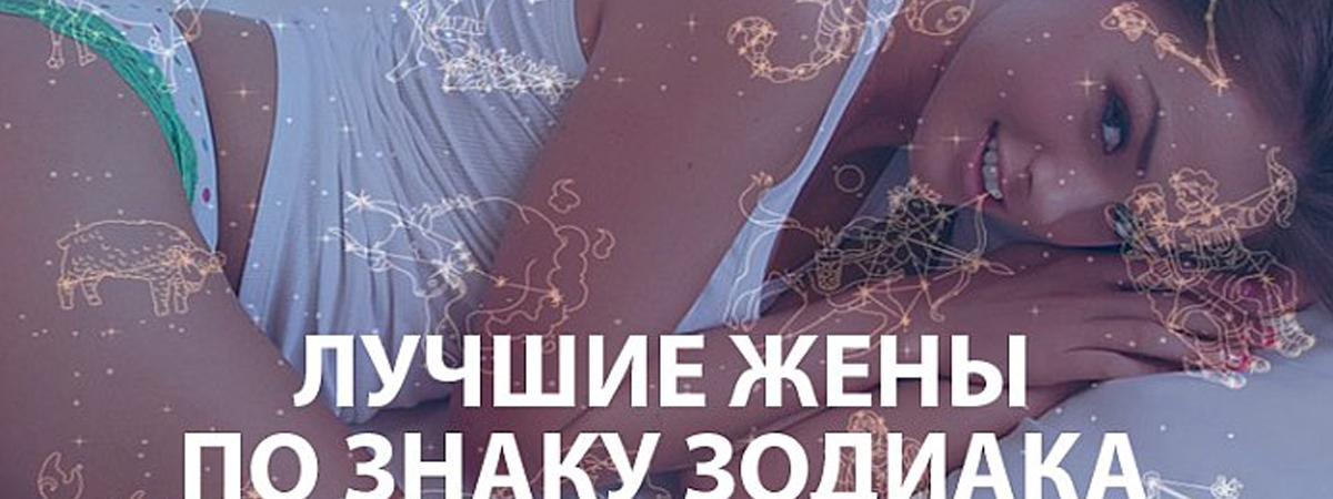 Жены по знакам зодиака - лучшие, худшие, идеальные